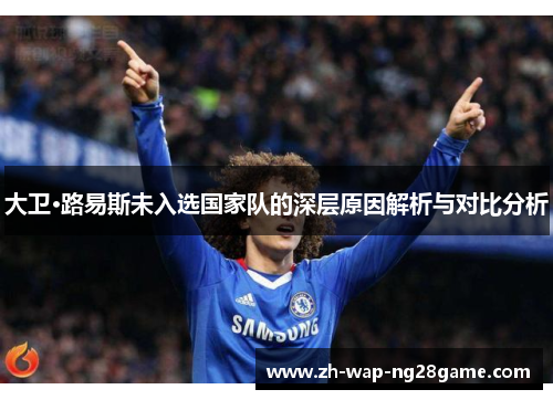 大卫·路易斯未入选国家队的深层原因解析与对比分析