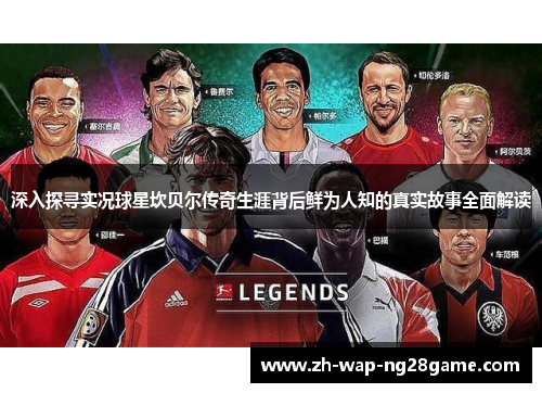 深入探寻实况球星坎贝尔传奇生涯背后鲜为人知的真实故事全面解读