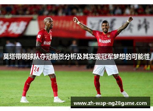 莫塔带领球队夺冠前景分析及其实现冠军梦想的可能性