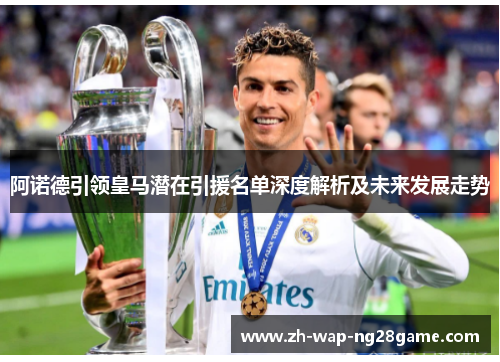 阿诺德引领皇马潜在引援名单深度解析及未来发展走势