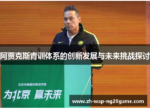 阿贾克斯青训体系的创新发展与未来挑战探讨