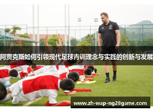 阿贾克斯如何引领现代足球青训理念与实践的创新与发展