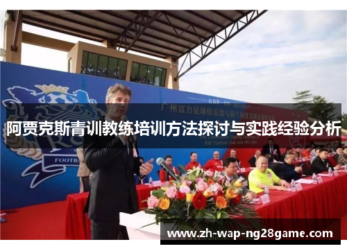 阿贾克斯青训教练培训方法探讨与实践经验分析
