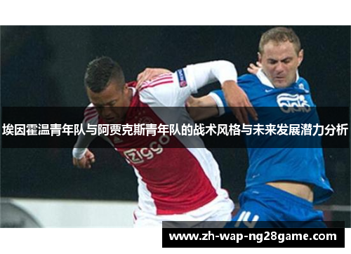 埃因霍温青年队与阿贾克斯青年队的战术风格与未来发展潜力分析