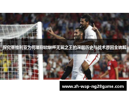 探究塞维利亚为何屡称欧联杯无冕之王的深层历史与战术原因全貌解