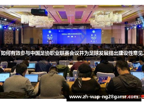 如何有效参与中国足协职业联赛会议并为足球发展提出建设性意见