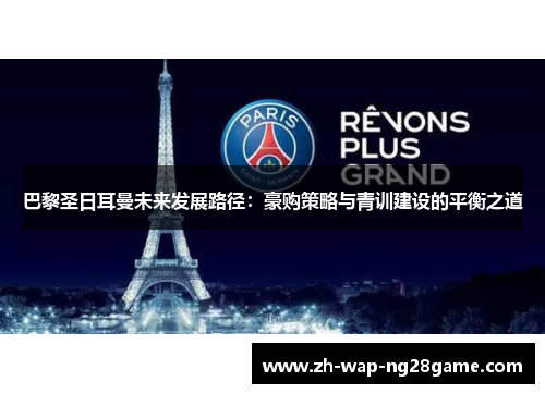 巴黎圣日耳曼未来发展路径：豪购策略与青训建设的平衡之道