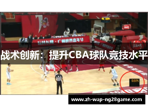 战术创新:提升CBA球队竞技水平 战术创新:提升CBA球队竞技水平