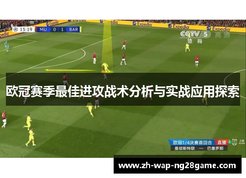 欧冠赛季最佳进攻战术分析与实战应用探索 欧冠赛季最佳进攻战术分析与实战应用探索