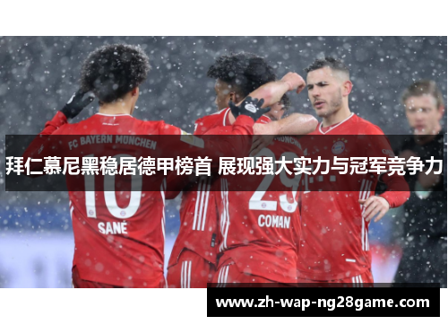 拜仁慕尼黑稳居德甲榜首 展现强大实力与冠军竞争力