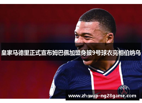 皇家马德里正式宣布姆巴佩加盟身披9号球衣亮相伯纳乌