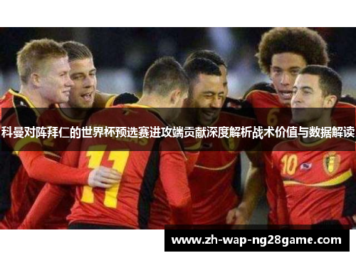 科曼对阵拜仁的世界杯预选赛进攻端贡献深度解析战术价值与数据解读
