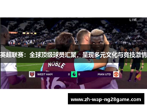英超联赛：全球顶级球员汇聚，呈现多元文化与竞技激情
