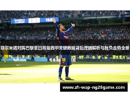 菲尔米诺对阵巴黎圣日耳曼西甲关键数据背后逻辑解析与胜负走势全景