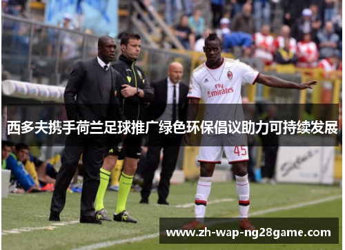 西多夫携手荷兰足球推广绿色环保倡议助力可持续发展