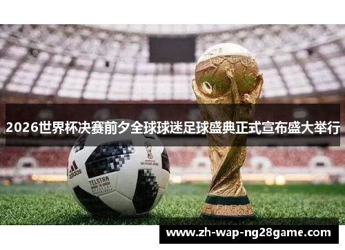 2026世界杯决赛前夕全球球迷足球盛典正式宣布盛大举行 2026世界杯决赛前夕全球球迷足球盛典正式宣布盛大举行