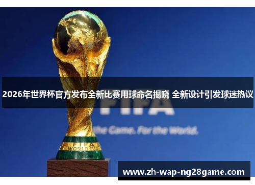 2026年世界杯官方发布全新比赛用球命名揭晓 全新设计引发球迷热议