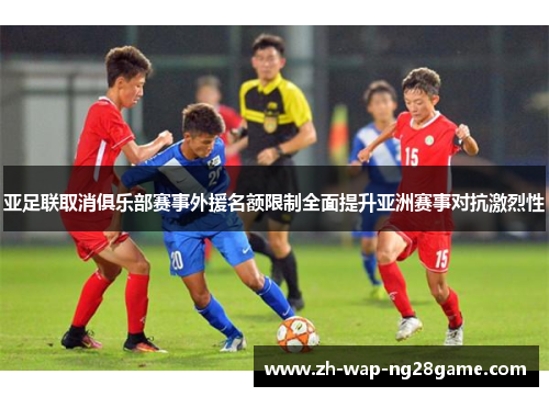 亚足联取消俱乐部赛事外援名额限制全面提升亚洲赛事对抗激烈性 亚足联取消俱乐部赛事外援名额限制全面提升亚洲赛事对抗激烈性